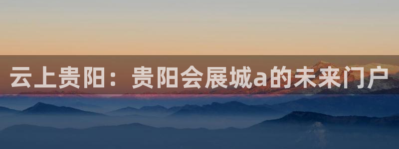 果博总台电话：云上贵阳：贵阳会展城a的未