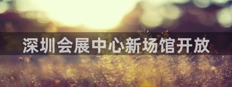 果博账号注册要钱吗：深圳会展中心新场馆开