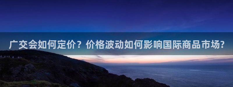 果博平台开户电话是多少：广交会如何定价？